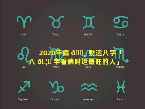 2020年偏 🕸 财运八字「八 🦁 字看偏财运最旺的人」